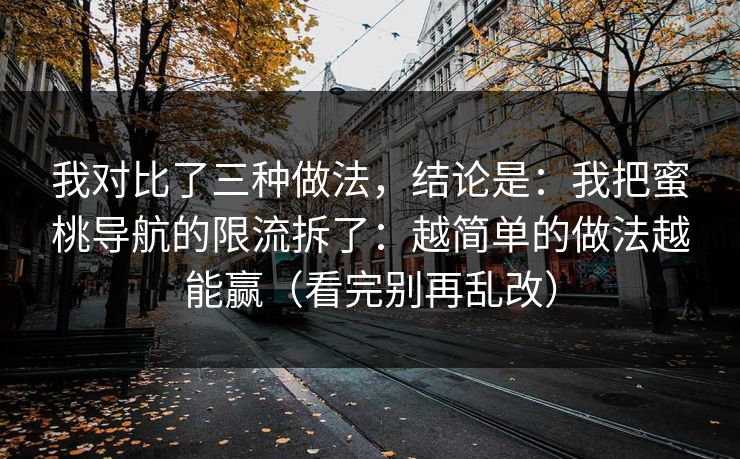我对比了三种做法，结论是：我把蜜桃导航的限流拆了：越简单的做法越能赢（看完别再乱改）