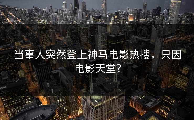 当事人突然登上神马电影热搜，只因电影天堂？