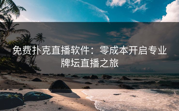 免费扑克直播软件：零成本开启专业牌坛直播之旅