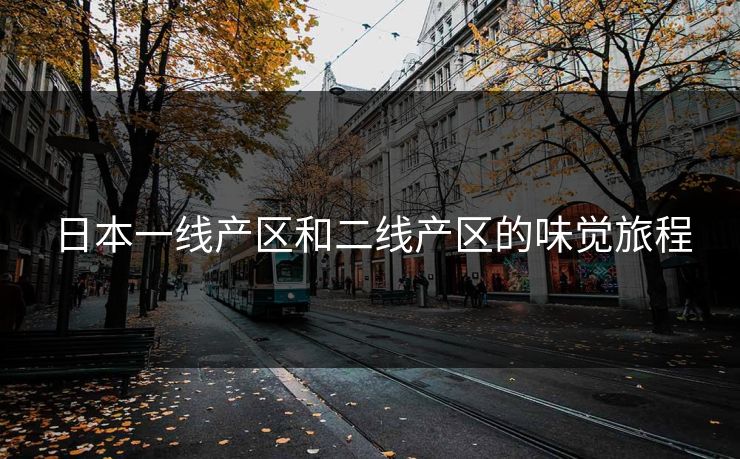日本一线产区和二线产区的味觉旅程