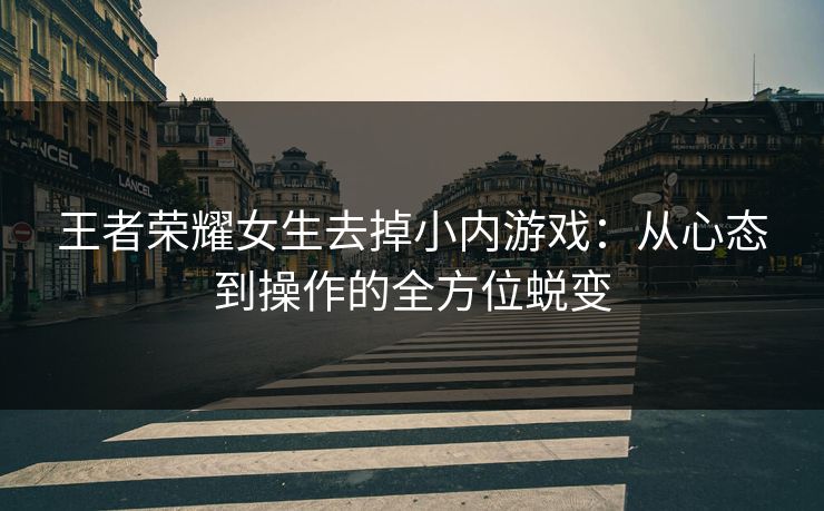 王者荣耀女生去掉小内游戏：从心态到操作的全方位蜕变